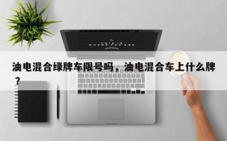 油电混合绿牌车限号吗，油电混合车上什么牌 ？