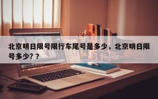 北京明日限号限行车尾号是多少，北京明日限号多少? ？