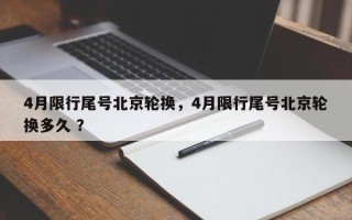 4月限行尾号北京轮换，4月限行尾号北京轮换多久 ？