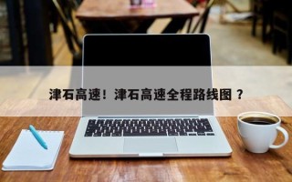 津石高速！津石高速全程路线图 ？