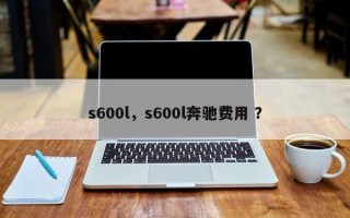 s600l，s600l奔驰费用 ？