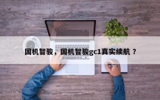 国机智骏，国机智骏gc1真实续航 ？