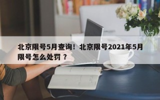 北京限号5月查询！北京限号2021年5月限号怎么处罚 ？