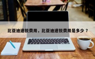比亚迪速锐费用，比亚迪速锐费用是多少 ？