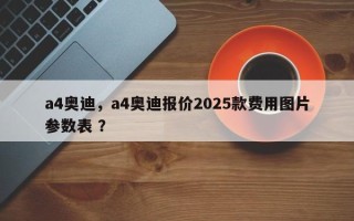 a4奥迪，a4奥迪报价2025款费用图片参数表 ？