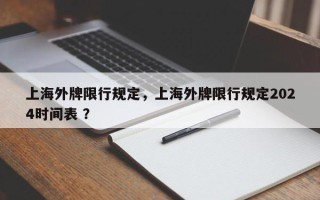 上海外牌限行规定，上海外牌限行规定2024时间表 ？