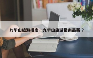 九华山旅游指南，九华山旅游指南最新 ？