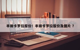 丰田卡罗拉报价！丰田卡罗拉报价及图片 ？