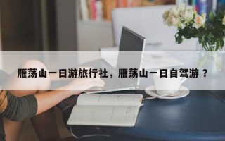 雁荡山一日游旅行社，雁荡山一日自驾游 ？