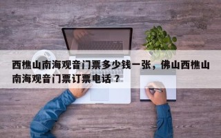 西樵山南海观音门票多少钱一张，佛山西樵山南海观音门票订票电话 ？
