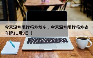 今天深圳限行吗外地车，今天深圳限行吗外省车牌11月9日 ？
