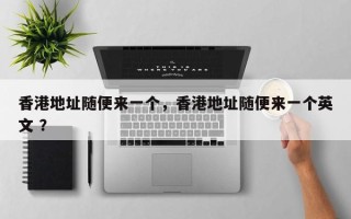 香港地址随便来一个，香港地址随便来一个英文 ？