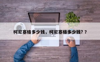 柯尼塞格多少钱，柯尼塞格多少钱? ？