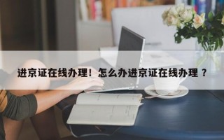 进京证在线办理！怎么办进京证在线办理 ？