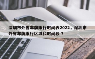 深圳市外省车牌限行时间表2022，深圳市外省车牌限行区域和时间段 ？