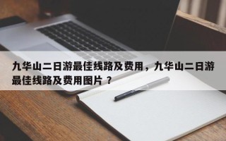 九华山二日游最佳线路及费用，九华山二日游最佳线路及费用图片 ？