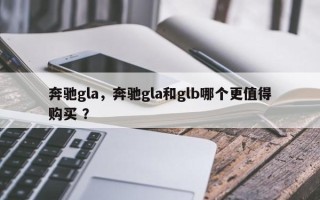 奔驰gla，奔驰gla和glb哪个更值得购买 ？