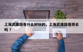 上海武康路有什么好玩的，上海武康路值得去吗 ？