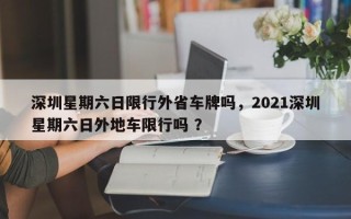 深圳星期六日限行外省车牌吗，2021深圳星期六日外地车限行吗 ？