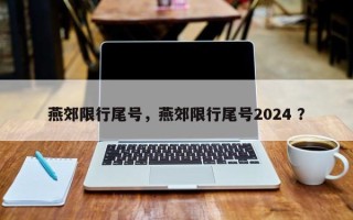 燕郊限行尾号，燕郊限行尾号2024 ？