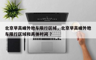 北京早高峰外地车限行区域，北京早高峰外地车限行区域和具体时间 ？