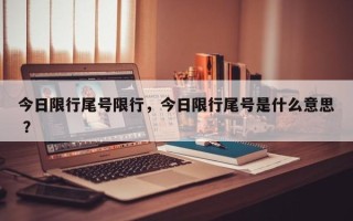 今日限行尾号限行，今日限行尾号是什么意思 ？