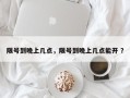 限号到晚上几点，限号到晚上几点能开 ？