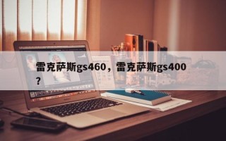 雷克萨斯gs460，雷克萨斯gs400 ？