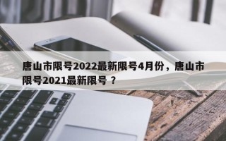 唐山市限号2022最新限号4月份，唐山市限号2021最新限号 ？