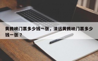 黄腾峡门票多少钱一张，清远黄腾峡门票多少钱一张 ？