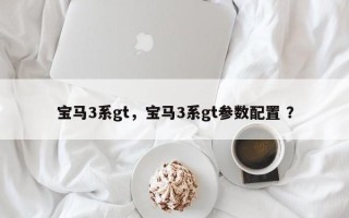 宝马3系gt，宝马3系gt参数配置 ？