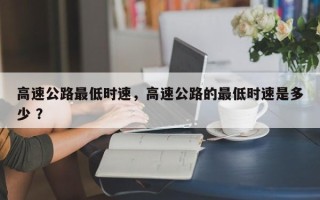 高速公路最低时速，高速公路的最低时速是多少 ？