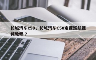 长城汽车c50，长城汽车C50定速巡航视频教程 ？