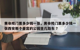 黄帝陵门票多少钱一张，黄帝陵门票多少钱一张西安那个皇宫的公园坐几路车 ？