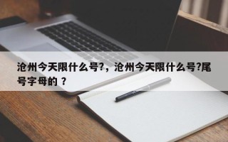 沧州今天限什么号?，沧州今天限什么号?尾号字母的 ？