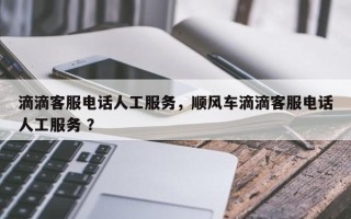 滴滴客服电话人工服务，顺风车滴滴客服电话人工服务 ？