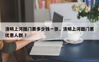 清明上河图门票多少钱一张，清明上河图门票优惠人群 ？