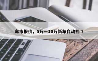 车市报价，5万一10万新车自动挡 ？