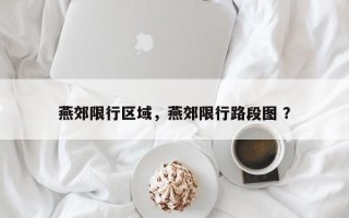 燕郊限行区域，燕郊限行路段图 ？