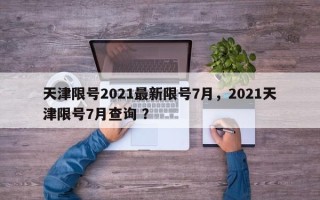 天津限号2021最新限号7月，2021天津限号7月查询 ？
