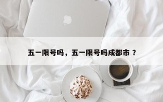 五一限号吗，五一限号吗成都市 ？