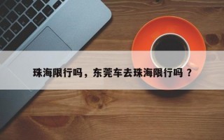 珠海限行吗，东莞车去珠海限行吗 ？