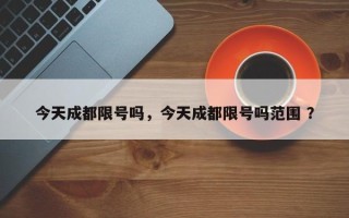 今天成都限号吗，今天成都限号吗范围 ？