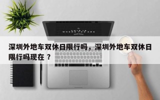 深圳外地车双休日限行吗，深圳外地车双休日限行吗现在 ？