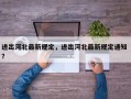 进出河北最新规定，进出河北最新规定通知 ？