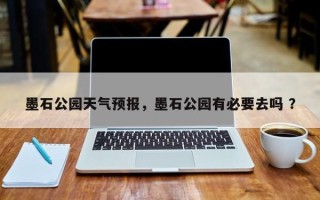 墨石公园天气预报，墨石公园有必要去吗 ？