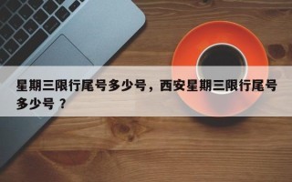 星期三限行尾号多少号，西安星期三限行尾号多少号 ？