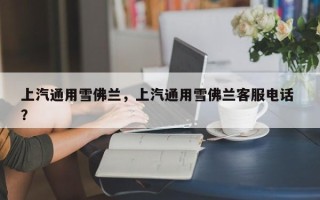 上汽通用雪佛兰，上汽通用雪佛兰客服电话 ？