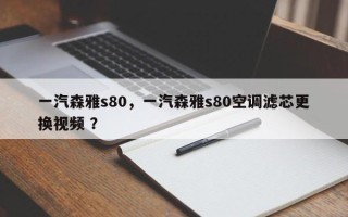 一汽森雅s80，一汽森雅s80空调滤芯更换视频 ？