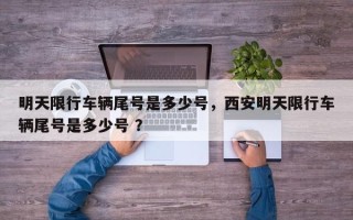 明天限行车辆尾号是多少号，西安明天限行车辆尾号是多少号 ？